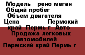  › Модель ­ рено-меган › Общий пробег ­ 123 000 › Объем двигателя ­ 2 › Цена ­ 200 000 - Пермский край, Пермь г. Авто » Продажа легковых автомобилей   . Пермский край,Пермь г.